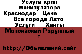 Услуги кран манипулятора Краснодар › Цена ­ 1 000 - Все города Авто » Услуги   . Ханты-Мансийский,Радужный г.